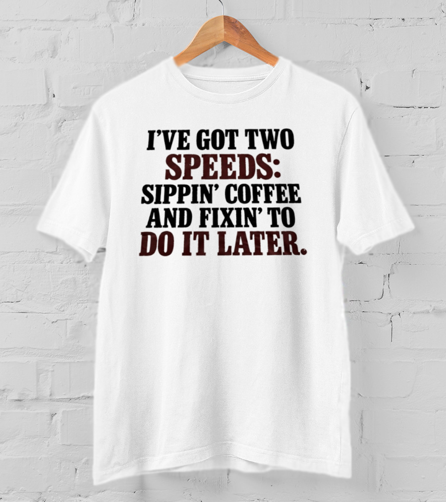 I'Ve Got Two Speeds Sippin' Coffee And Fixin' To Do It Later T-Shirt