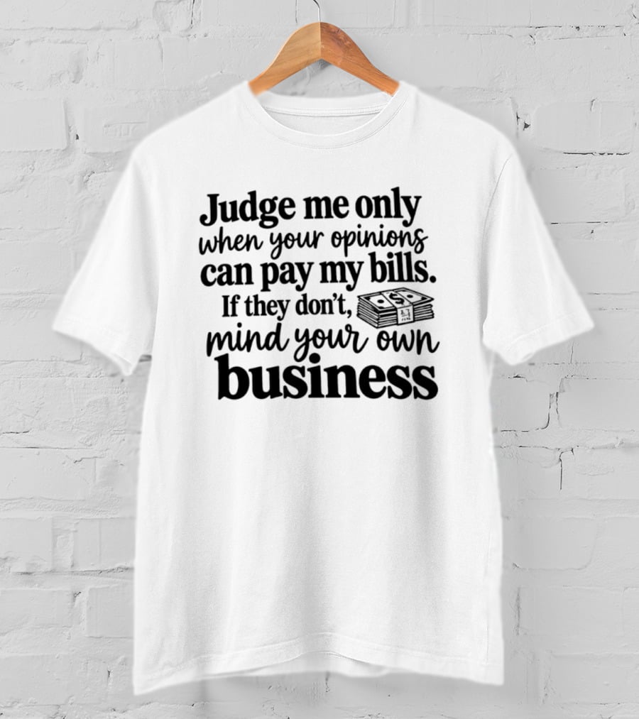 Judge Me Only When Your Opinions Can Pay My Bills Mind Your Own Business Money Stack T-Shirt