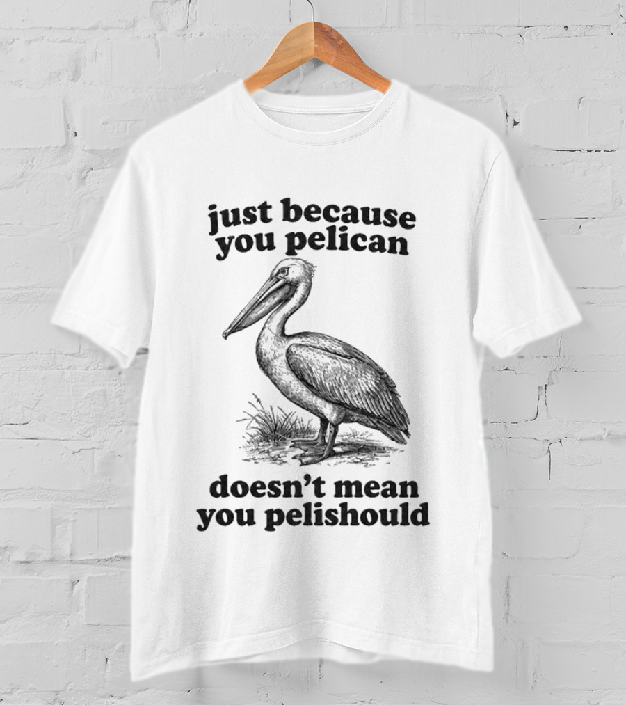 Just Because You Pelican Doesn't Mean You Pelishould T-Shirt