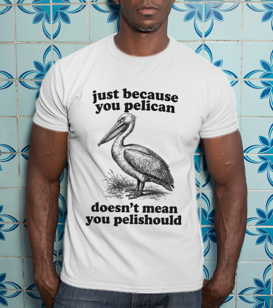 Just Because You Pelican Doesn't Mean You Pelishould T-Shirt