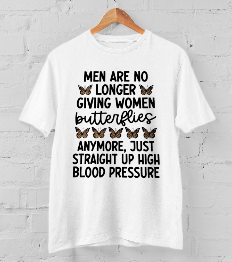 Men Are No Longer Giving Women Butterflies Just High Blood Pressure T-Shirt