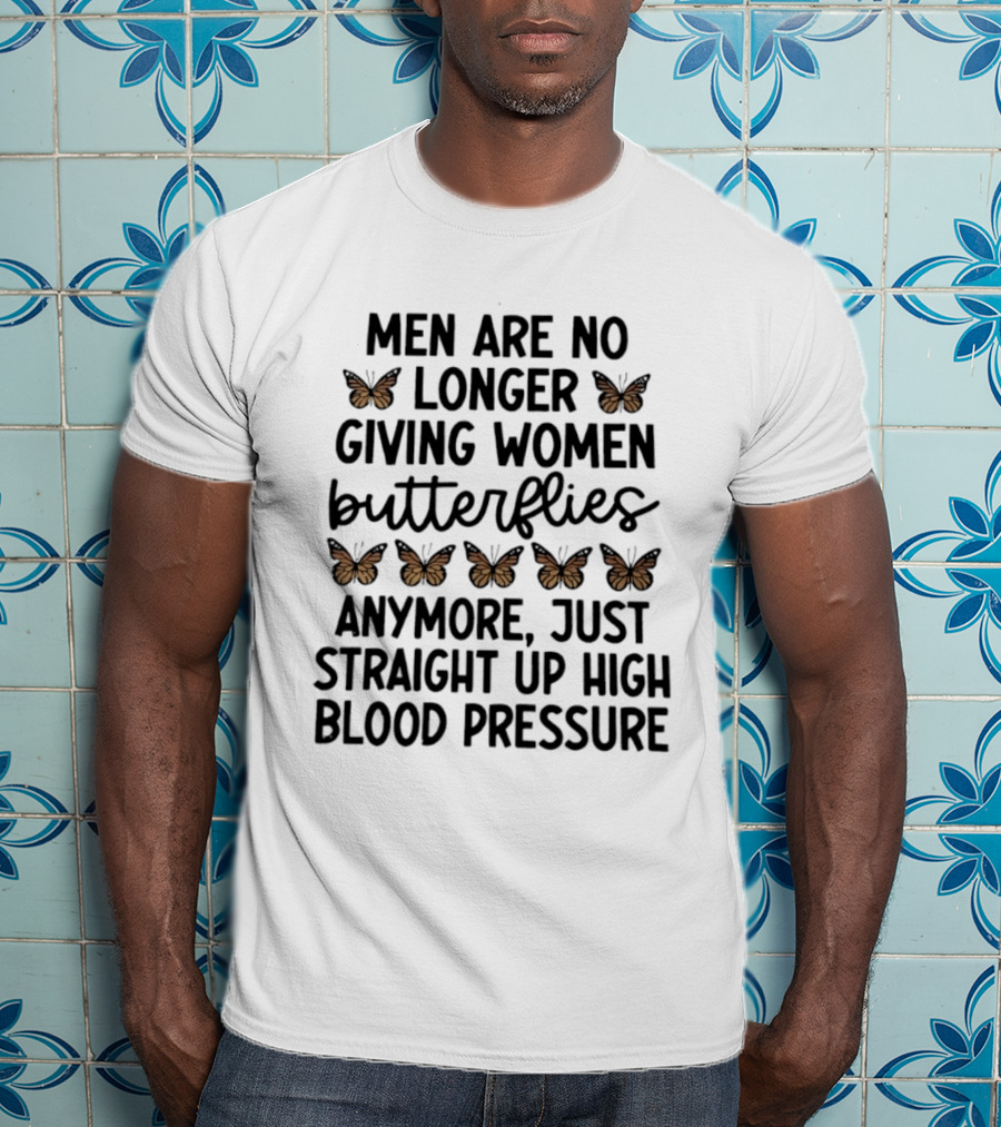 Men Are No Longer Giving Women Butterflies Just High Blood Pressure T-Shirt