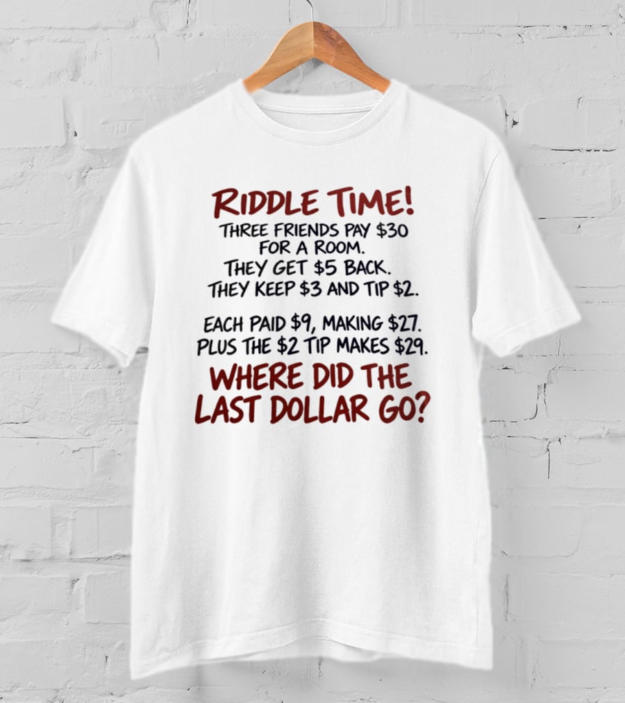 Riddle Time Three Friends Pay Thirty Dollars For A Room Where Did The Last Dollar Go T-Shirt