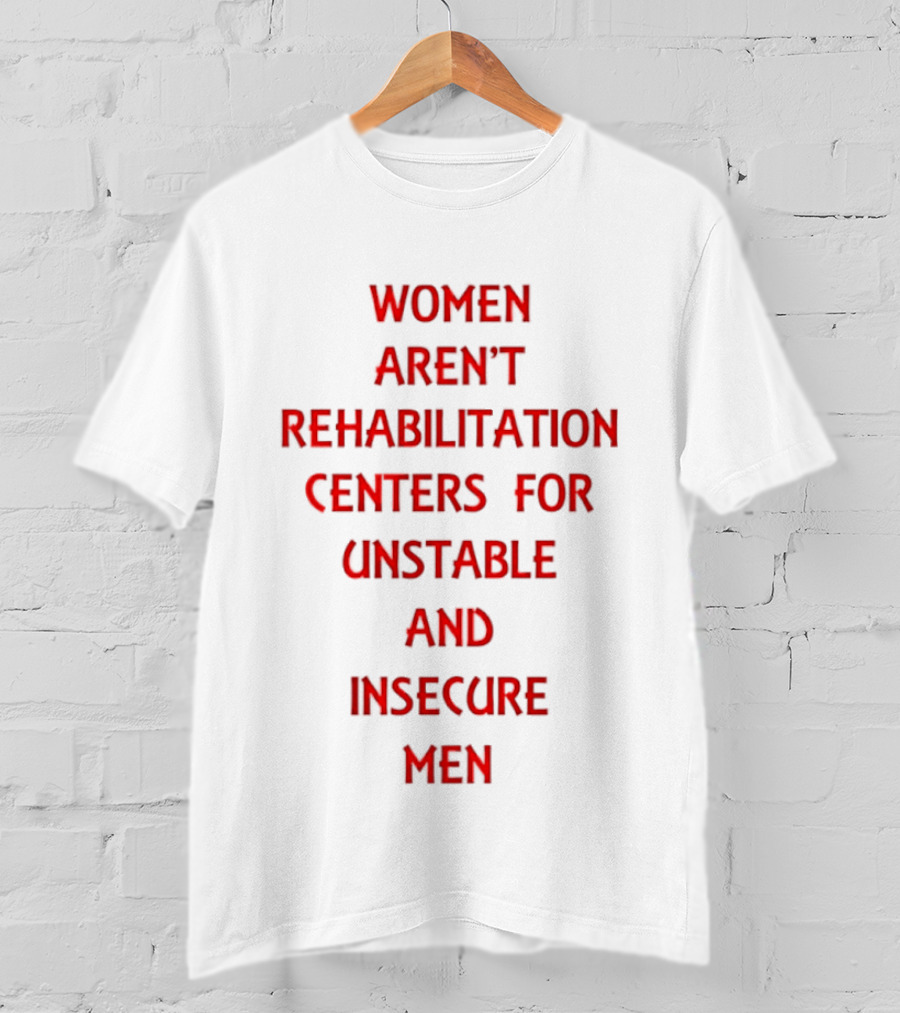 Women Aren't Rehabilitation Centers For Unstable And Insecure Men Empowerment T-Shirt