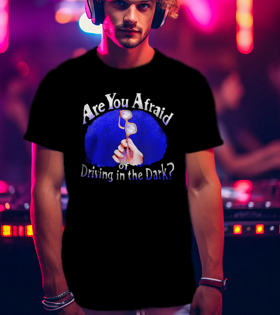 Are You Afraid Of Driving In The Dark Broken Glasses T-Shirt