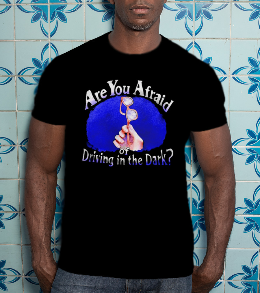 Are You Afraid Of Driving In The Dark Broken Glasses T-Shirt
