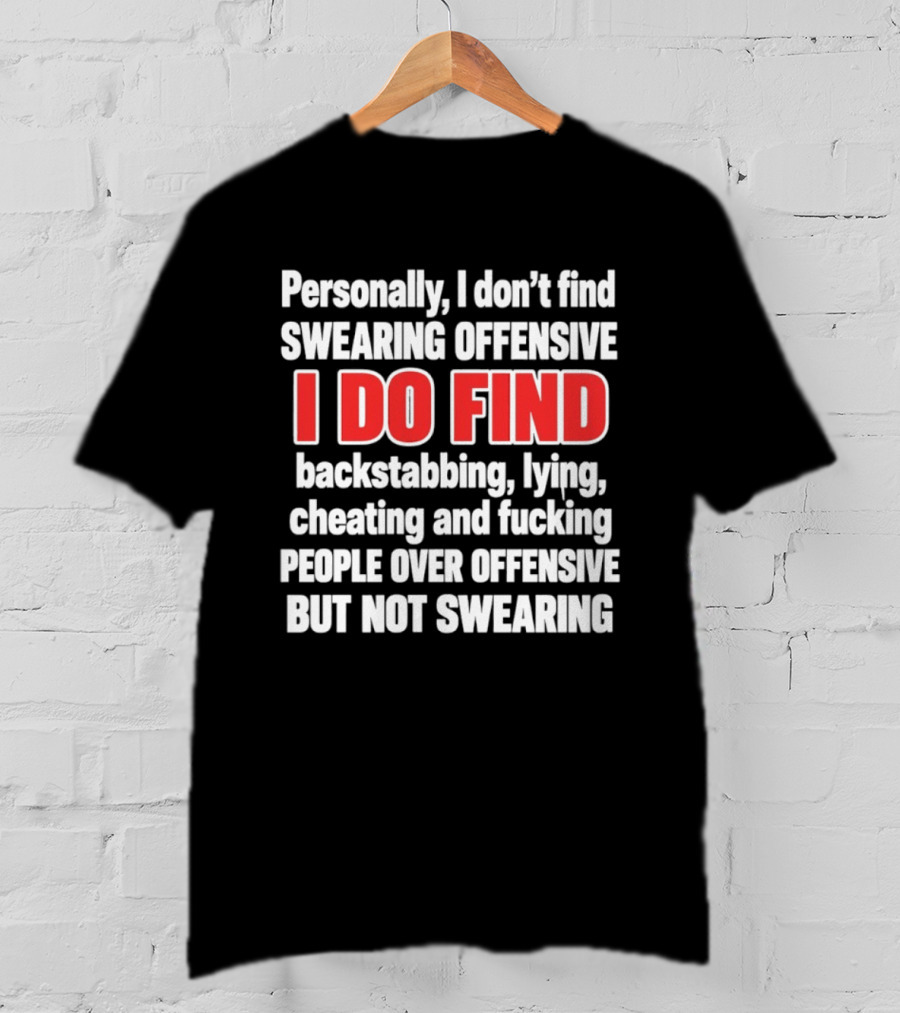 Personally I Don't Find Swearing Offensive I Do Find Backstabbing Lying Cheating People Over Offensive But Not Swearing T-Shirt