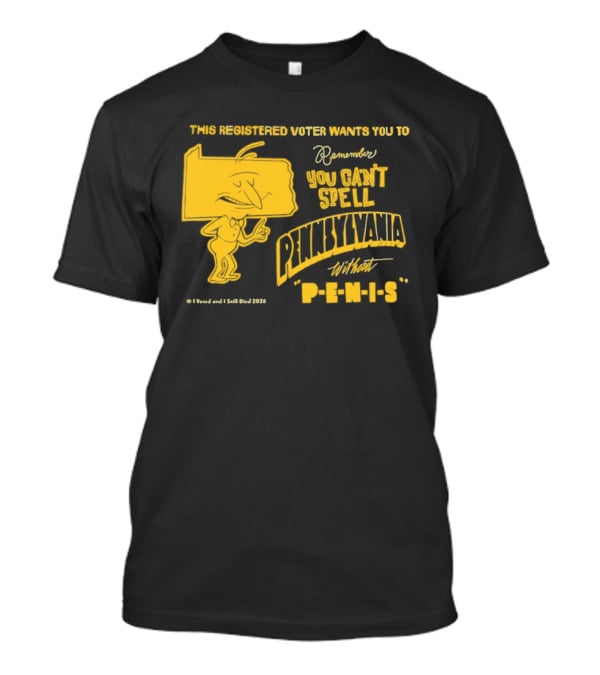 This Registered Voter Wants You To Remember You Can't Spell Pennsylvania Without Penis T-Shirt
