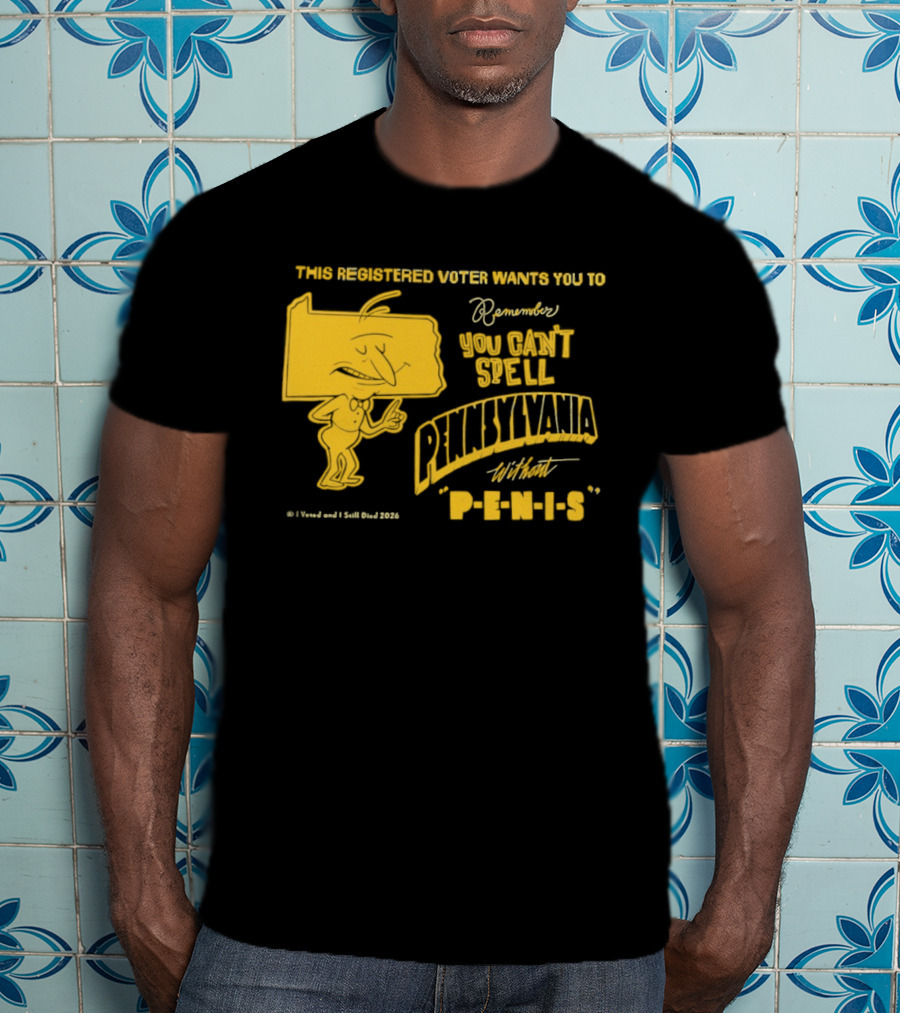 This Registered Voter Wants You To Remember You Can't Spell Pennsylvania Without Penis T-Shirt