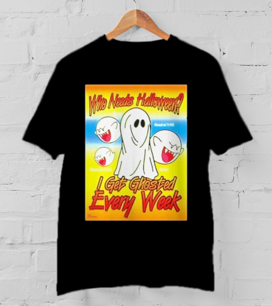 Who Needs Halloween I Get Ghosted Every Week Funny Boo Sheet Ghosts T-Shirt