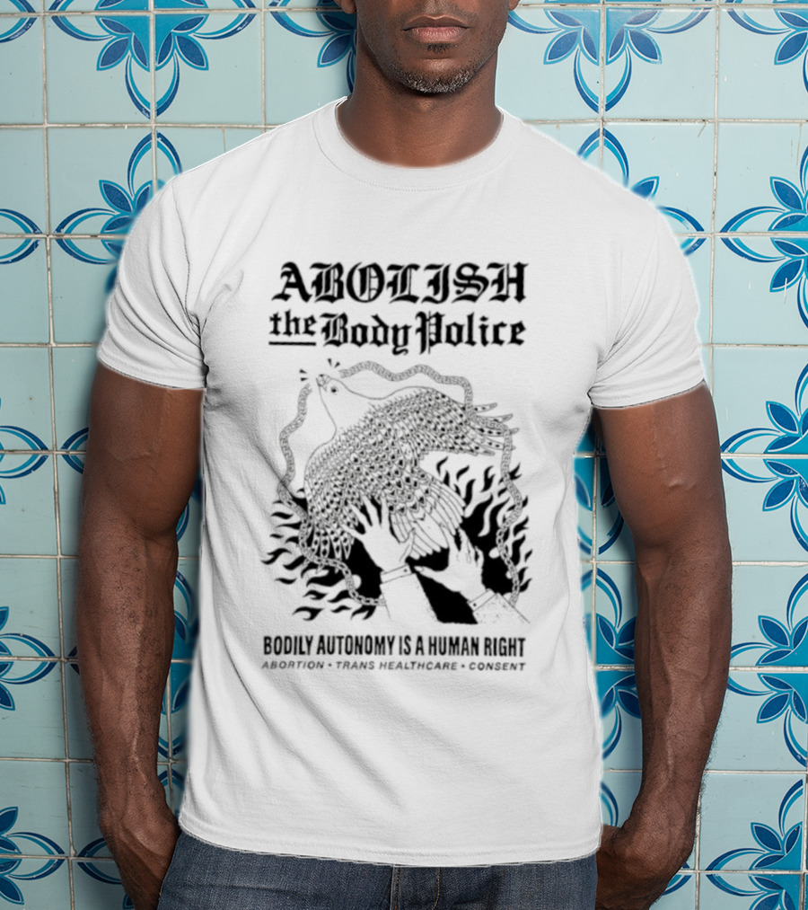 Abolish The Body Police Bodily Autonomy Is A Human Right Abortion Trans Healthcare Consent T-Shirt