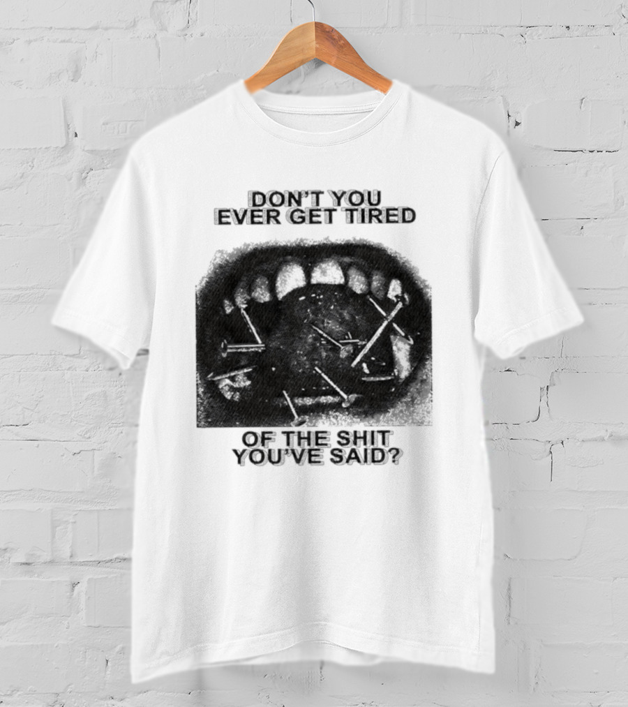 Don't You Ever Get Tired Of The Shit You've Said Snarky Phrase T-Shirt