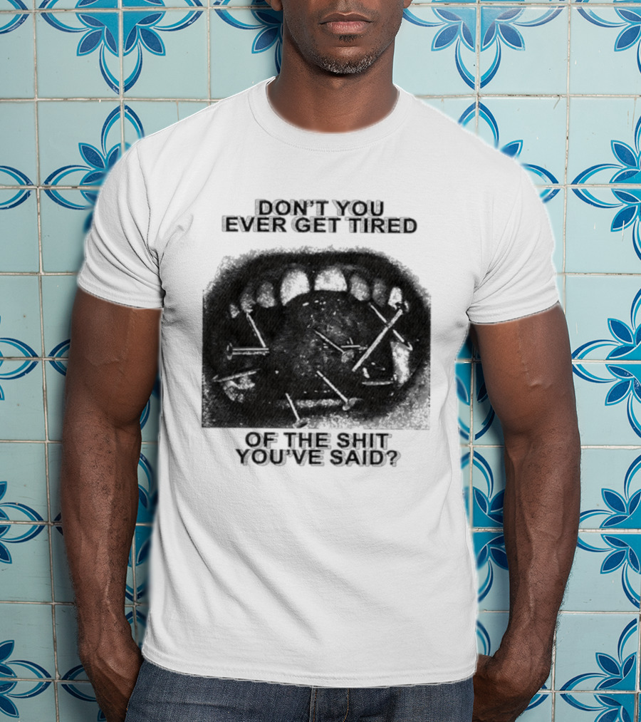 Don't You Ever Get Tired Of The Shit You've Said Snarky Phrase T-Shirt