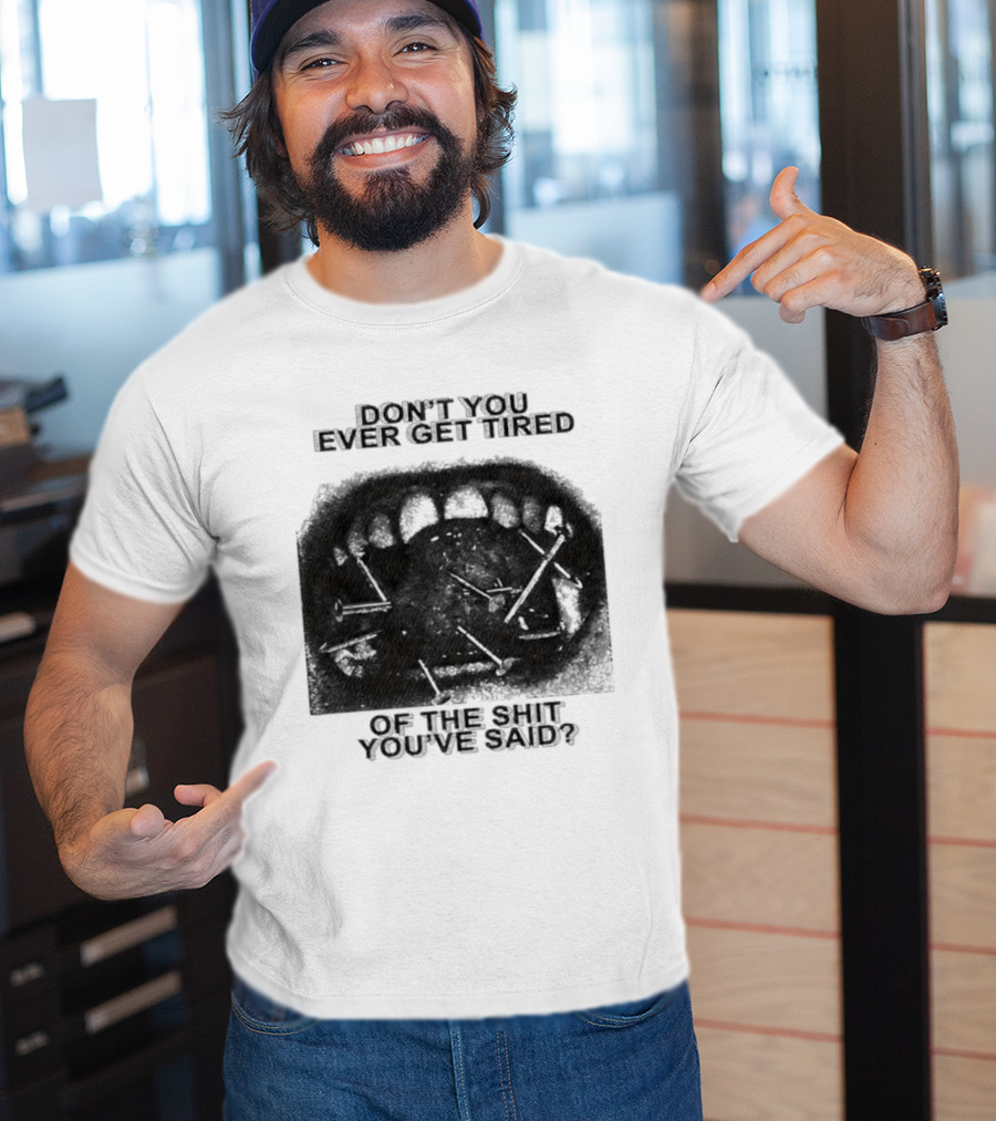 Don't You Ever Get Tired Of The Shit You've Said Snarky Phrase T-Shirt
