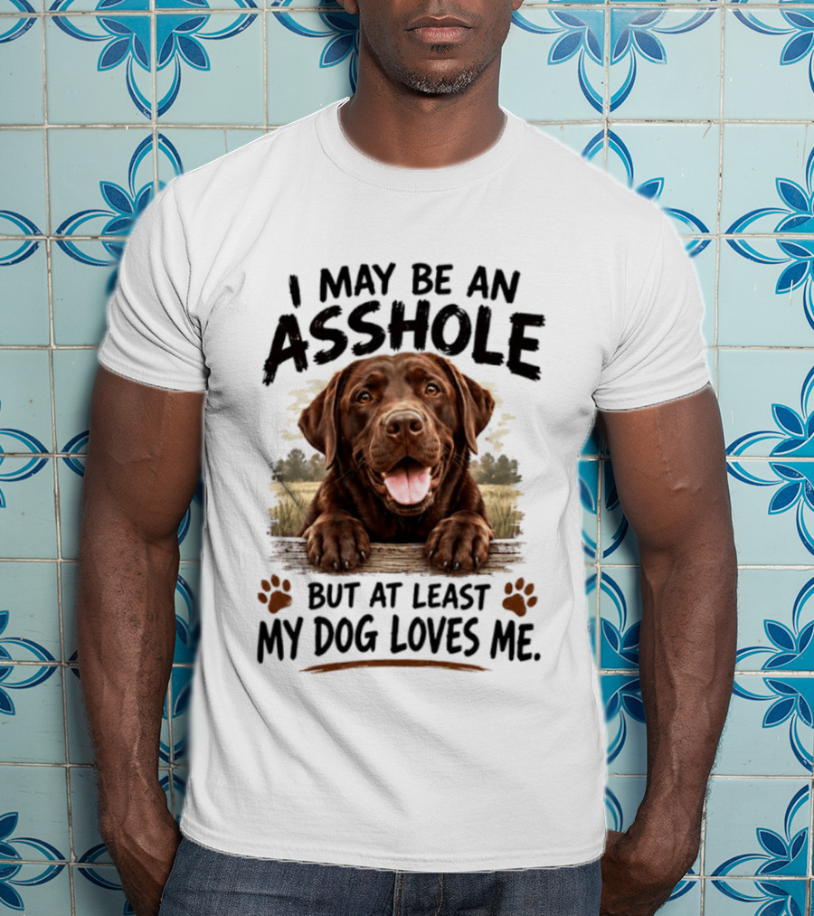 I May Be An Asshole But At Least My Dog Loves Me Chocolate Lab Paw Prints T-Shirt