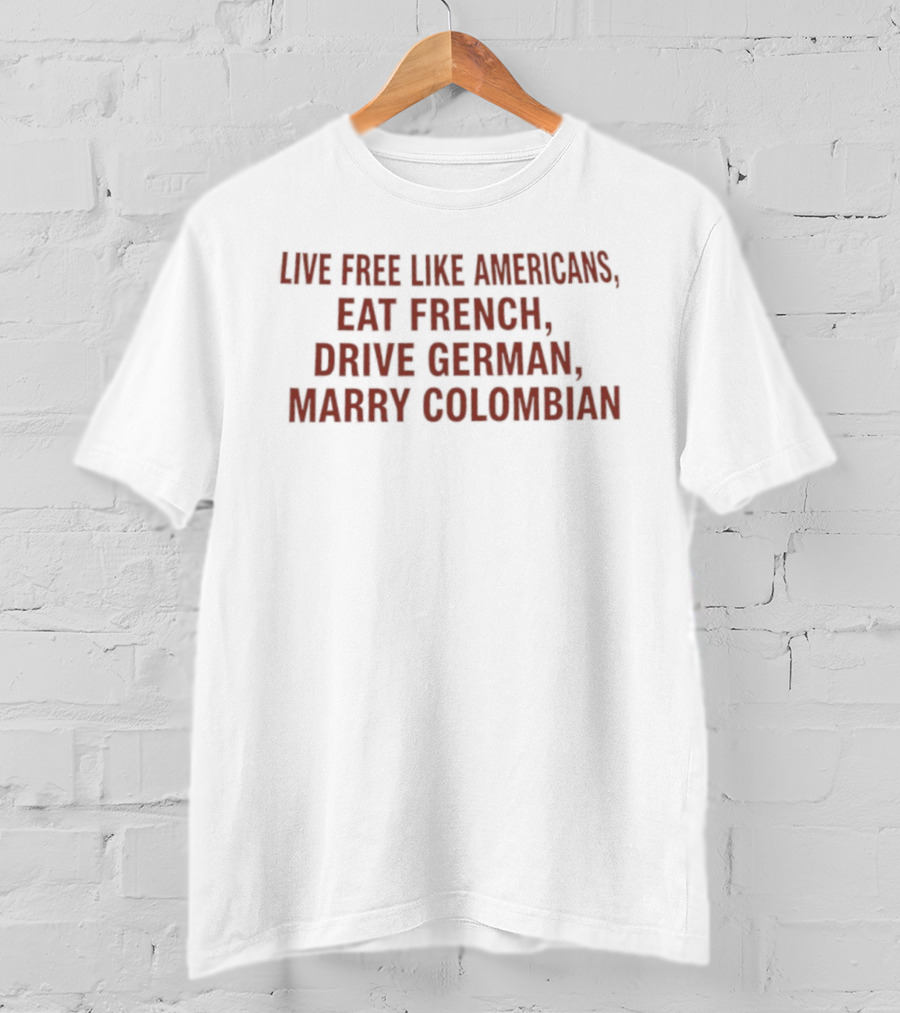 Live Free Like Americans Eat French Drive German Marry Colombian T-Shirt
