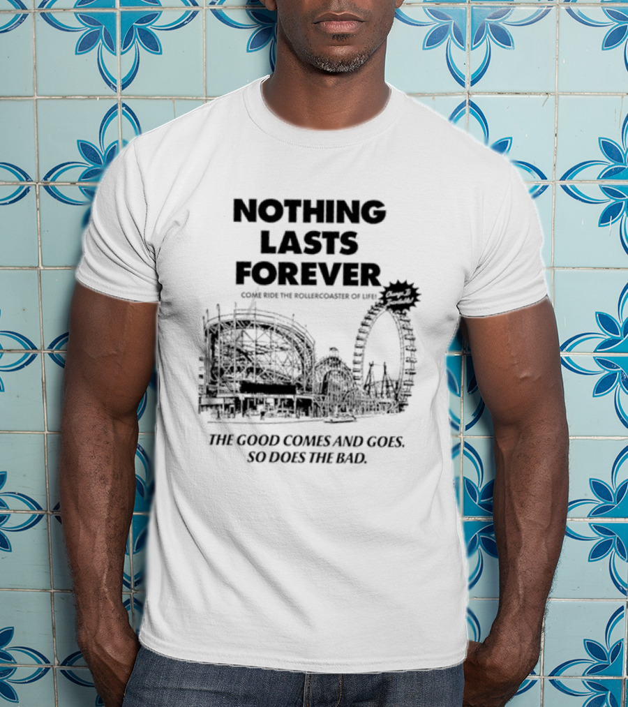 Nothing Lasts Forever Come Ride The Roller Of Life The Good Comes And Goes So Does The Bad T-Shirt