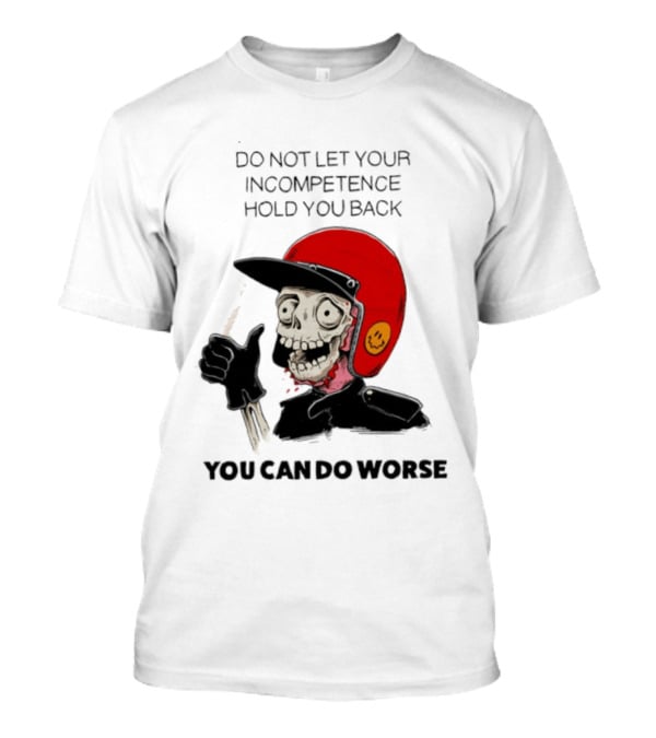 Skeleton Red Helmet Do Not Let Your Incompetence Hold You Back You Can Do Worse T-Shirt
