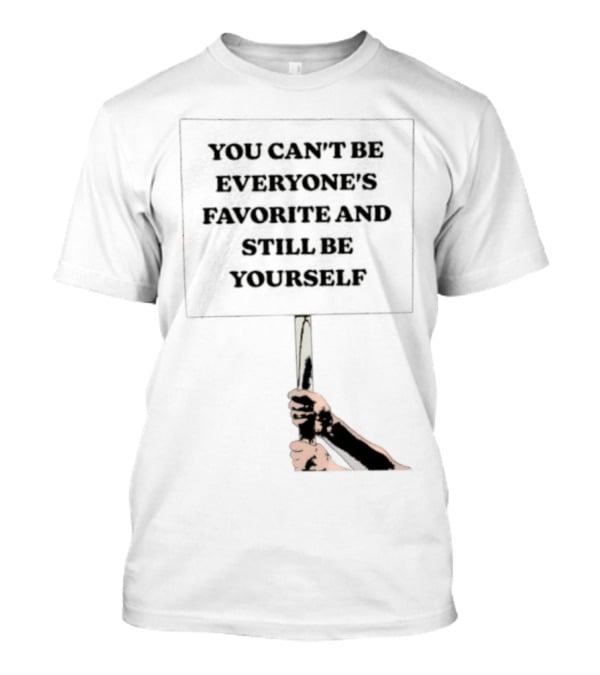 You Can't Be Everyone's Favorite And Still Be Yourself Sign Protest T-Shirt