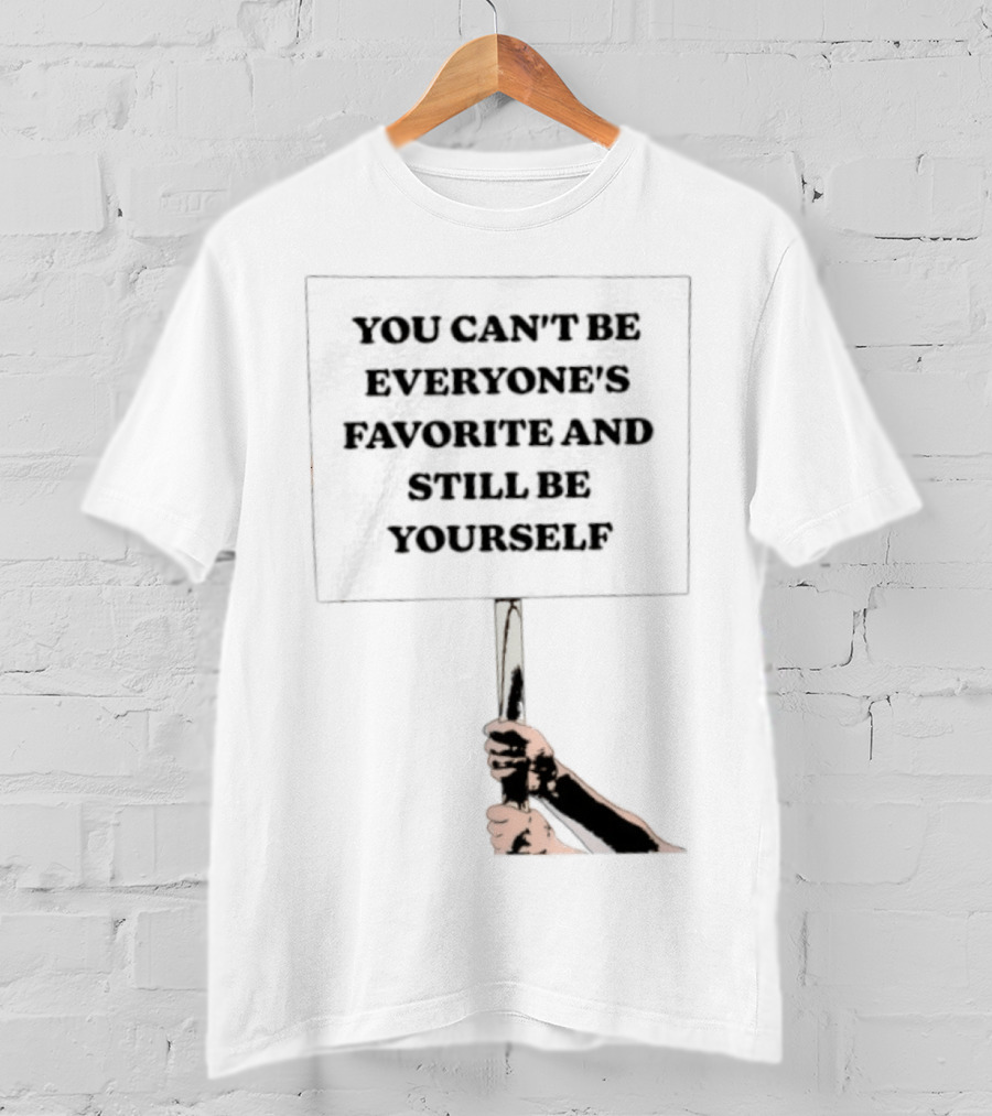 You Can't Be Everyone's Favorite And Still Be Yourself Sign Protest T-Shirt