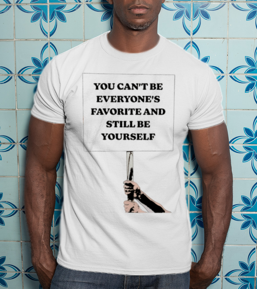 You Can't Be Everyone's Favorite And Still Be Yourself Sign Protest T-Shirt