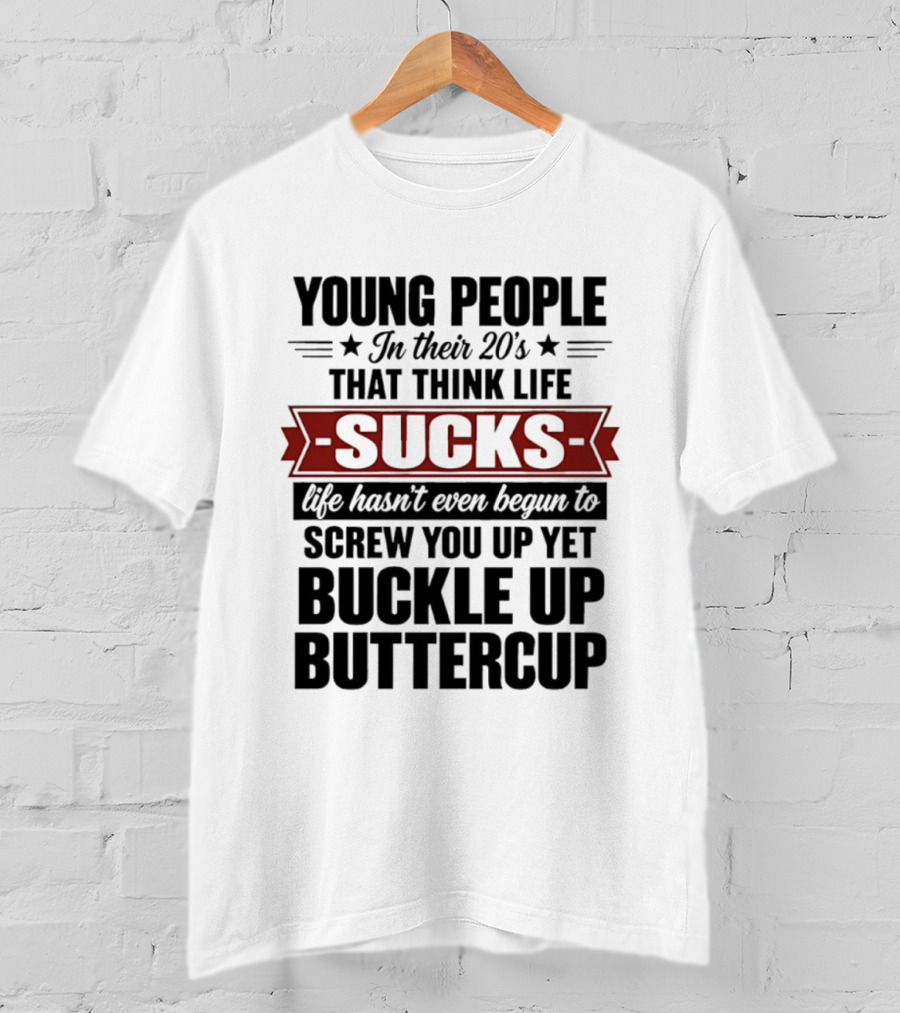 Young People In Their 20s Think Life Sucks Buckle Up Buttercup Life Hasn't Even Begun To Screw You Up Yet T-Shirt