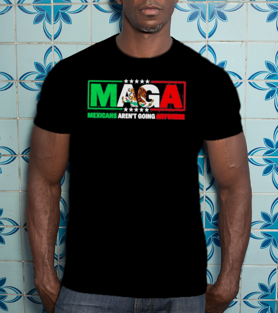 MAGA Mexicans Aren't Going Anywhere Mexican Flag Colors Eagle T-Shirt