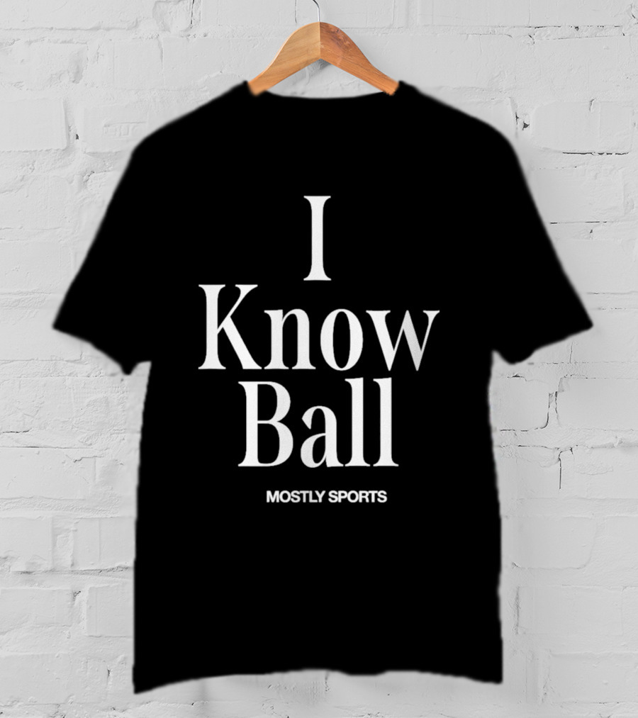 I Know Ball Mostly Sports Barstool Sports T-Shirt