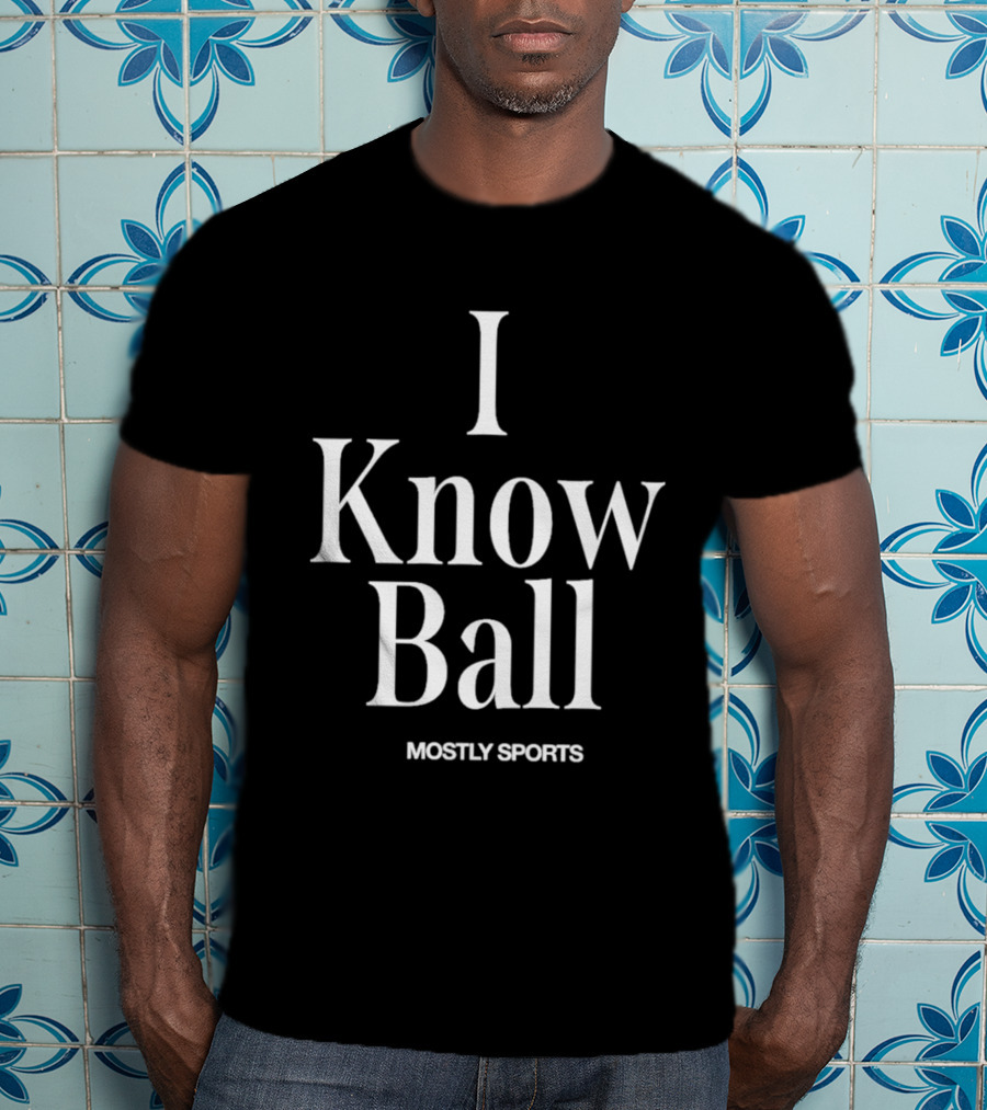 I Know Ball Mostly Sports Barstool Sports T-Shirt