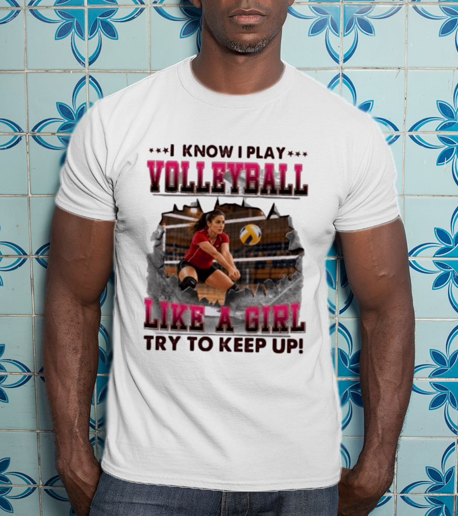 I Know I Play Volleyball Like A Girl Try To Keep Up Enthusiastic Female Player Dynamic Action Scene T-Shirt