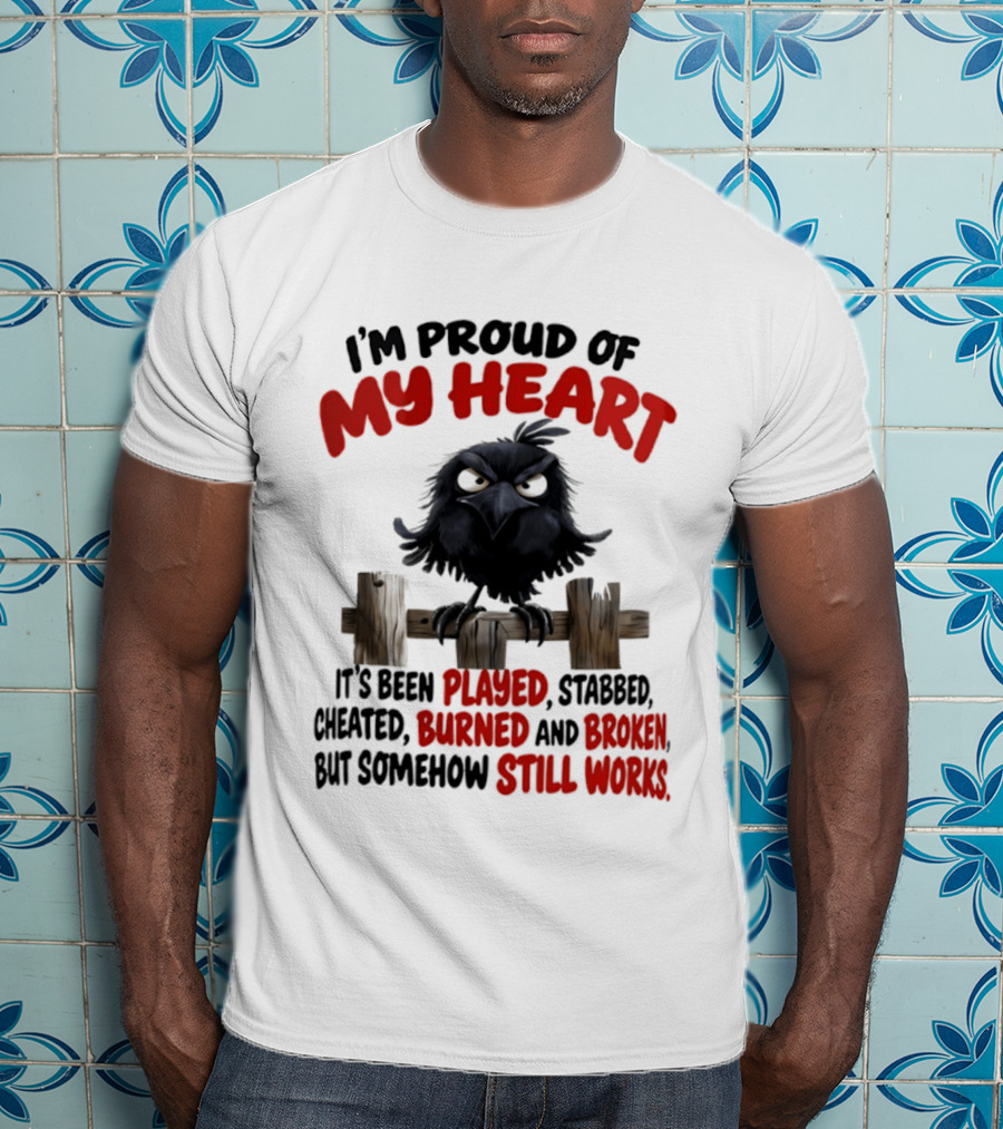 I'm Proud Of My Heart Raven Played Stabbed Cheated Burned Broken Still Works T-Shirt
