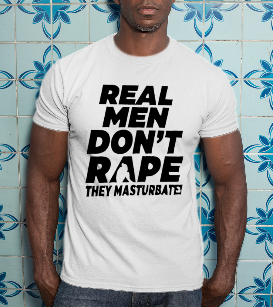 Real Men Don't Rape They Masturbate Empowering Consent Message T-Shirt