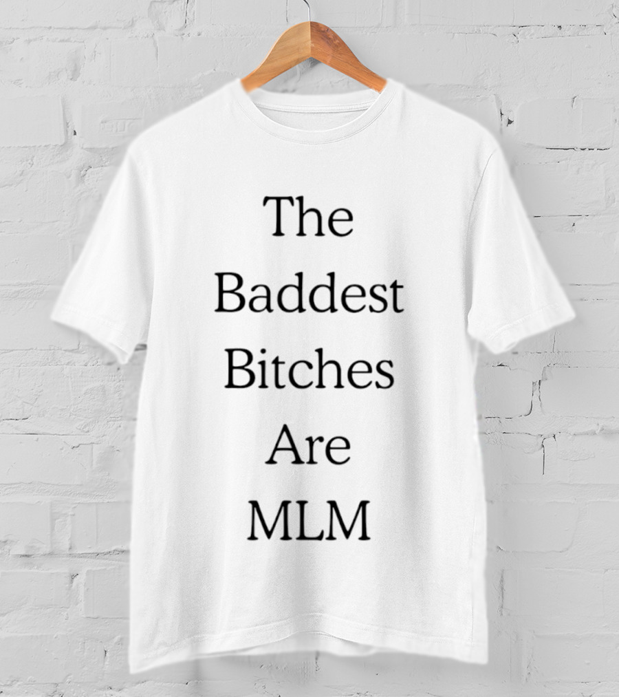 The Baddest Bitches Are MLM Multi Level Marketing Empowerment T-Shirt