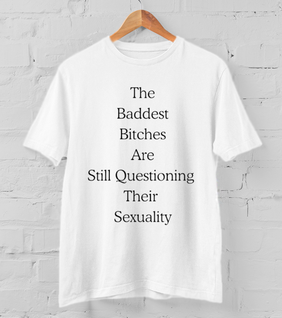 The Baddest Bitches Are Still Questioning Their Sexuality LGBTQ+ Pride T-Shirt