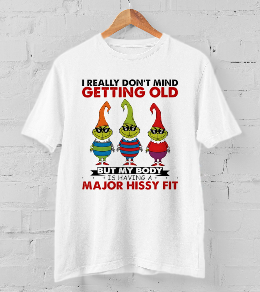 I Really Don't Mind Getting Old Grinch Having A Major Hissy Fit T-Shirt