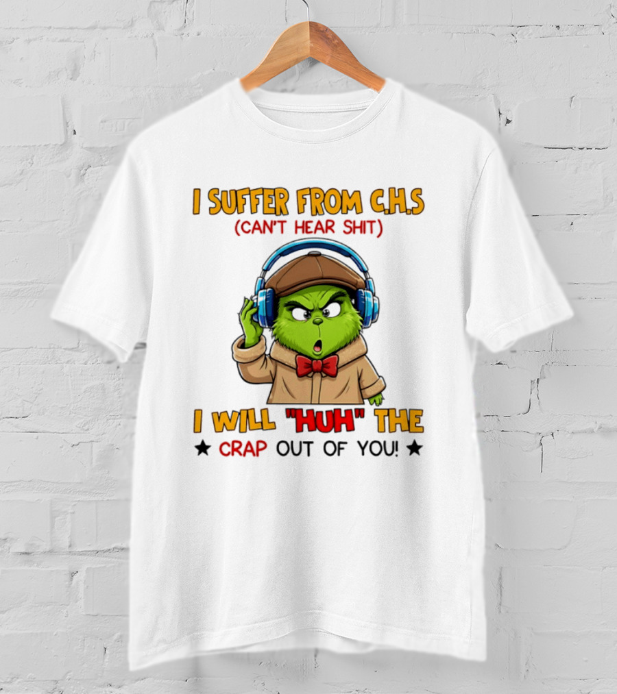 I Suffer From C.H.S Can't Hear Shit I Will Huh The Crap Out Of You Grinch T-Shirt