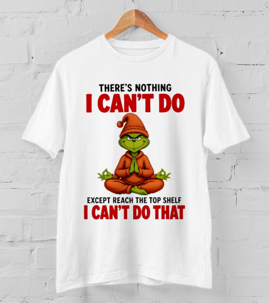 The Grinch Nothing I Can't Do Except Reach Top Shelf Can't Do That T-Shirt