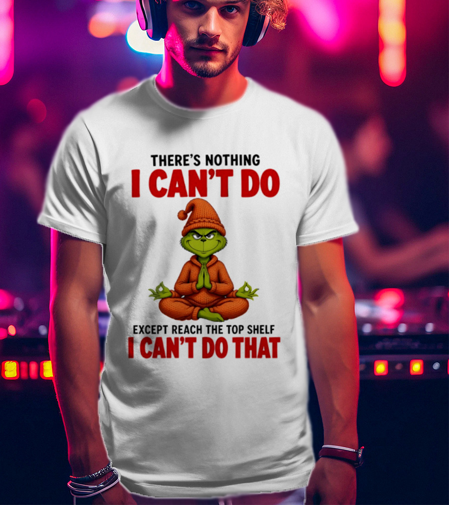 The Grinch Nothing I Can't Do Except Reach Top Shelf Can't Do That T-Shirt