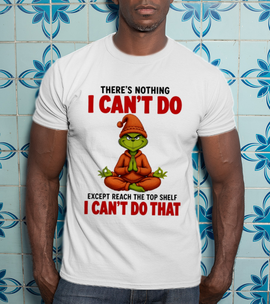 The Grinch Nothing I Can't Do Except Reach Top Shelf Can't Do That T-Shirt