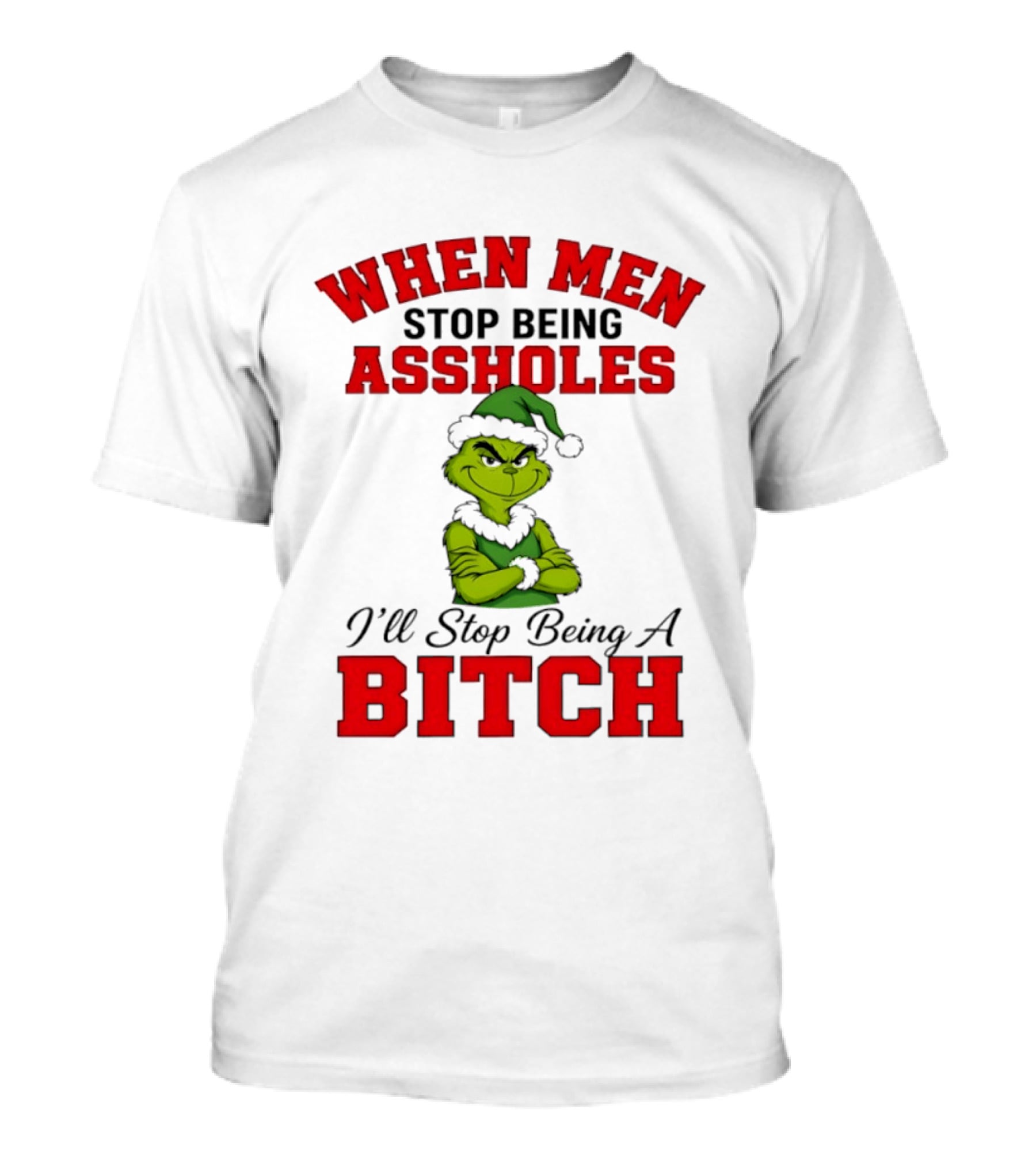 When Men Stop Being Assholes I'll Stop Being A Bitch Grinch Christmas Humor T-Shirt