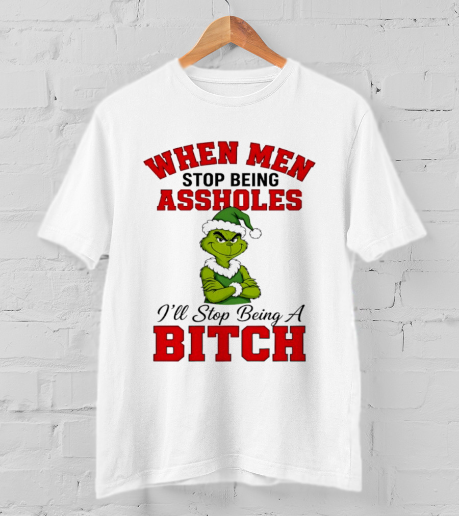 When Men Stop Being Assholes I'll Stop Being A Bitch Grinch Christmas Humor T-Shirt