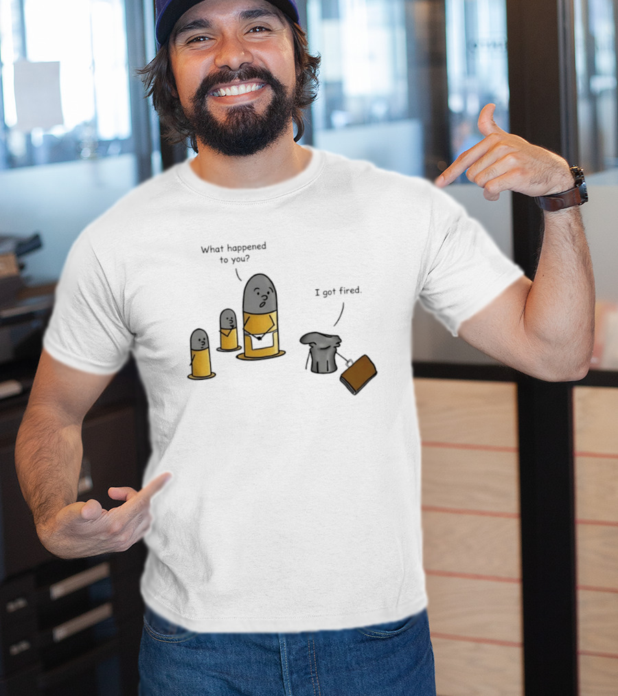 What Happened To You I Got Fired Bullet Joke Conversation T-Shirt