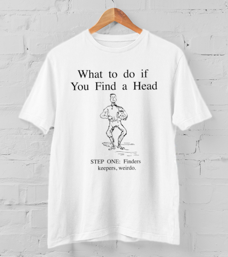 What To Do If You Find A Head Step One Finders Keepers Weirdo T-Shirt