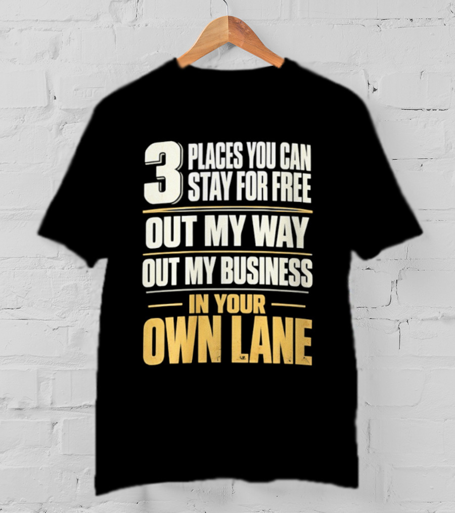 3 Places You Can Stay For Free Out My Way Out My Business In Your Own Lane T-Shirt