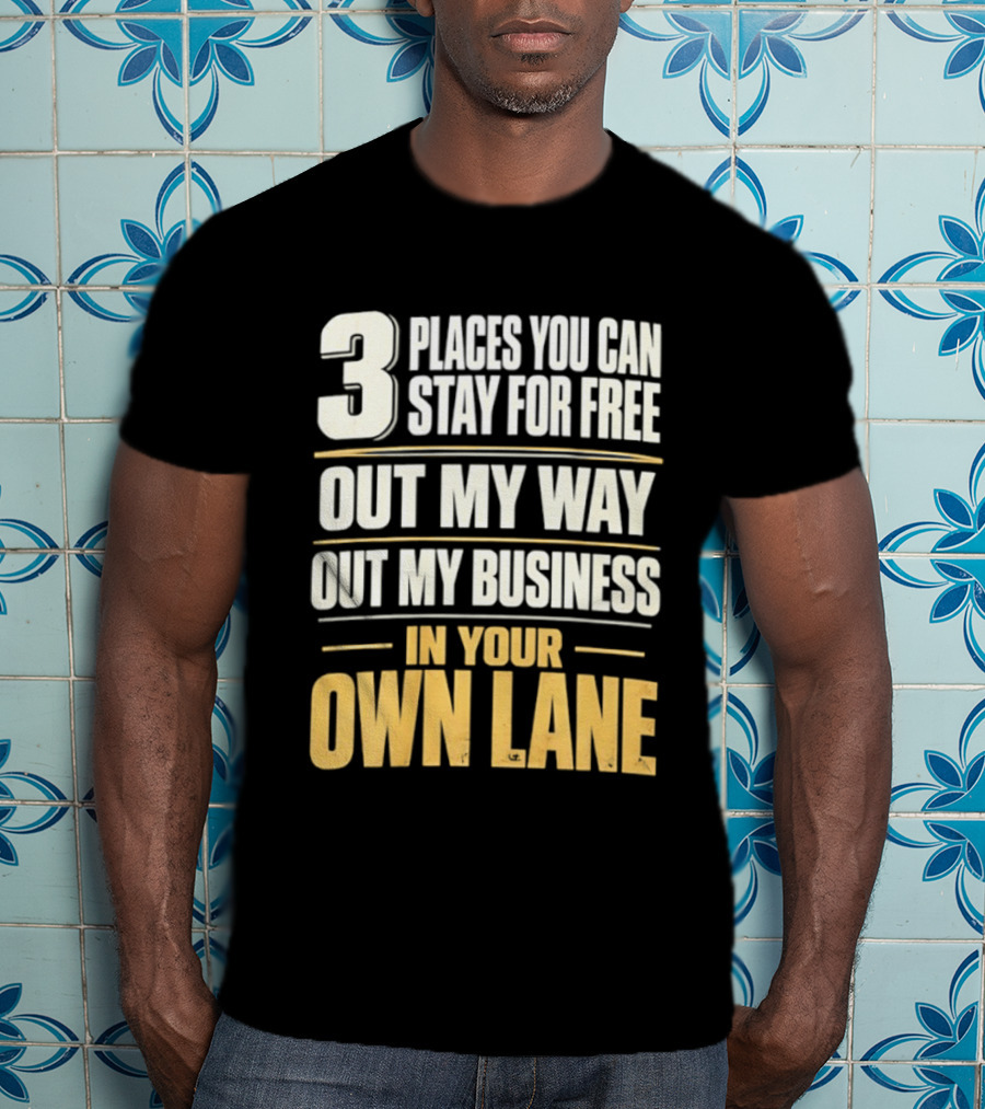 3 Places You Can Stay For Free Out My Way Out My Business In Your Own Lane T-Shirt