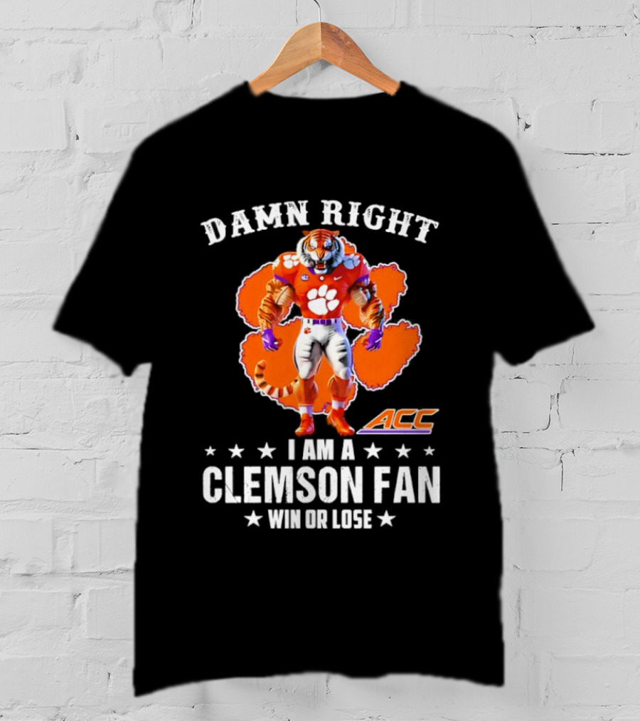 Damn Right I Am A Clemson Fan ACC Win Or Lose T-Shirt