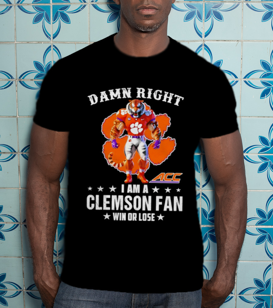 Damn Right I Am A Clemson Fan ACC Win Or Lose T-Shirt