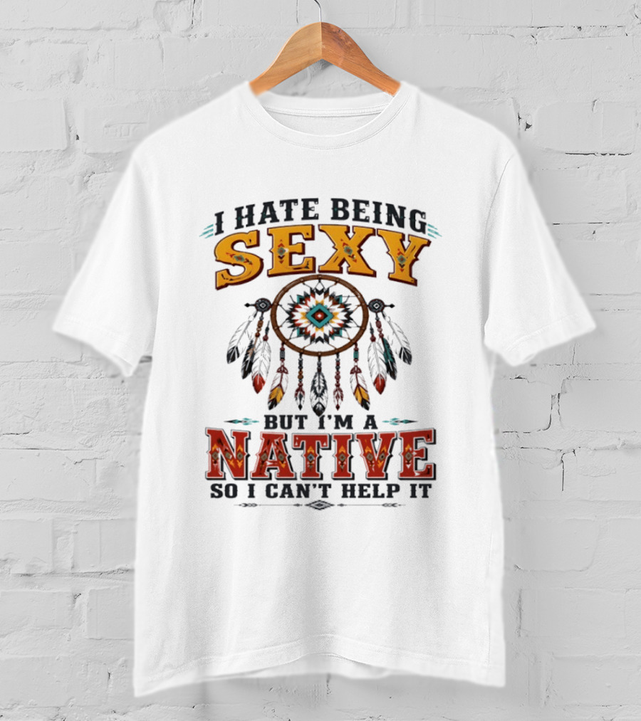 I Hate Being Sexy Dreamcatcher Native So I Can't Help It T-Shirt
