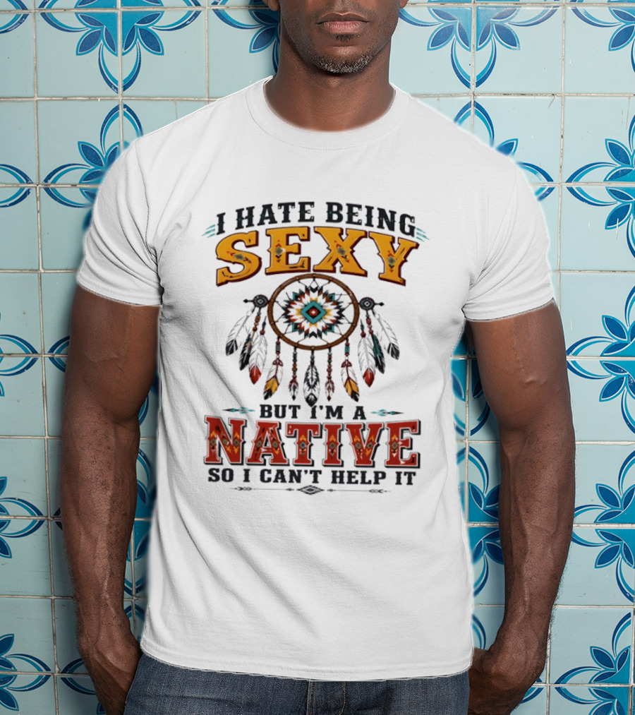 I Hate Being Sexy Dreamcatcher Native So I Can't Help It T-Shirt