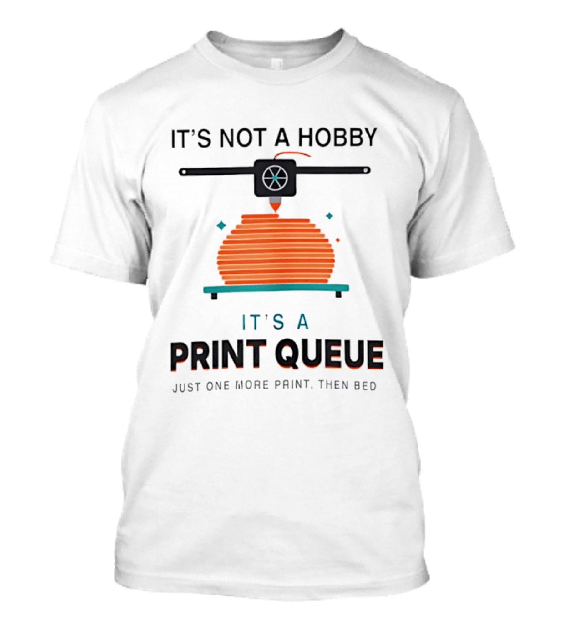 It's Not A Hobby It's A Print Queue Just One More Print Then Bed T-Shirt